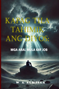 Title: Kapag Tila Tahimik Ang Diyos: Mga Aral Mula Kay Job, Author: W A Almilla