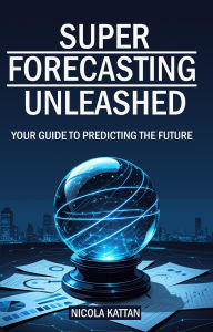 Title: Super Forecasting Unleashed: Your Guide to Predicting the Future, Author: Nicola I. Kattan