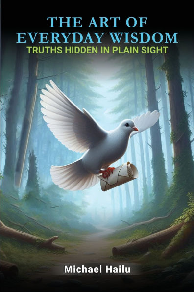 The Art Of Everyday Wisdom: Truths Hidden In Plain Sight