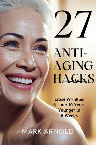 27 Anti-Aging Hacks: Erase Wrinkles & Look 10 Years Younger in 6 Weeks