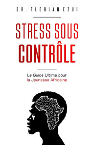 Title: Stress Sous Contrôle: Le Guide Ultime pour la Jeunesse Africaine (French Edition), Author: Dr Florian Ezui
