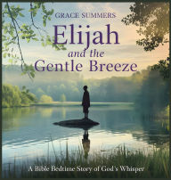 Title: Elijah and the Gentle Breeze: A Bible Bedtime Story of God's Whisper, Author: Grace Summers