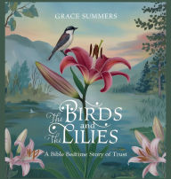 Title: The Birds and the Lilies: A Bible Bedtime Story of Trust, Author: Grace Summers