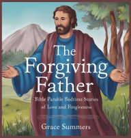 Title: The Forgiving Father: Bible Parable Bedtime Stories of Love and Forgiveness, Author: Grace Summers