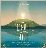 Title: The Light on the Hill: Bible Parable Bedtime Stories of Shining Bright, Author: Grace Summers