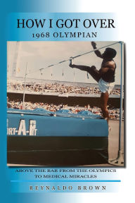 Title: How I Got Over: Above the Bar from the Olympics to Medical Miracles, Author: Reynaldo Brown