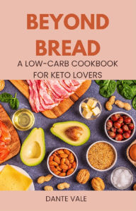 Title: Beyond Bread: A Low-Carb Cookbook for Keto Lovers, Author: Dante Vale