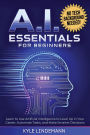 AI Essentials for Beginners: Learn to Use Artificial Intelligence to Level Up In Your Career, Automate Tasks, and Make Smarter Decisions- No Technical Background Needed!