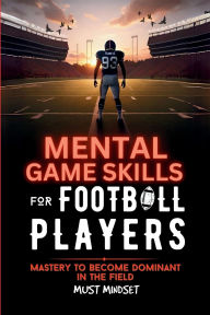 Title: Mental Game Skills for Football Players: Mastery to Become Dominant in the Field, Author: Mindset Press