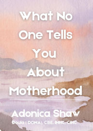 Title: What No One Tells You About Motherhood, Author: Adonica Shaw