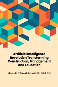 Title: Artificial Intelligence Revolution Transforming Construction, Management and Education, Author: Momcilo Savovic