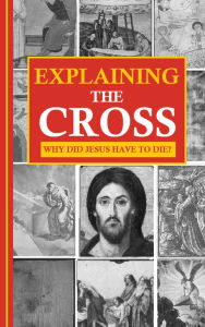 Title: Explaining the Cross: Why did Jesus have to die?, Author: Jason Kerrigan