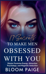 Title: 17 Secrets to Make Men Obsessed with You: Master Feminine Energy, Attraction Psychology, and Magnetic Seduction, Author: Bloom Paige