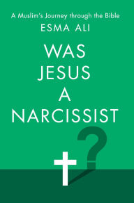 Title: Was Jesus a Narcissist?: A Muslim's Journey Through the Bible, Author: Esma Ali