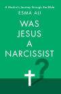 Was Jesus a Narcissist?: A Muslim's Journey Through the Bible