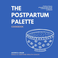 Title: The Postpartum Palette Cookbook: A Culinary Canvas of Healing, Energy, and Joy in the Fourth Trimester and Beyond, Author: Adonica Shaw