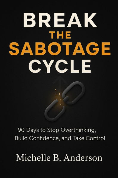 Break the Sabotage Cycle: 90 Days to Stop Overthinking, Build Confidence, and Take Control
