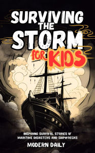 Title: Surviving the Storm for Kids: Inspiring Survival Stories of Maritime Disasters and Shipwrecks, Author: Modern Daily