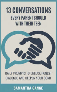 Title: 13 Conversations Every Parent Should Have with Their Teen: Daily Prompts to Unlock Honest Dialogue and Deepen Your Bond, Author: Samantha Gange