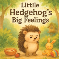 Title: Little Hedgehog's Big Feelings: A Heartwarming Story About Emotions and Friendship for Kids, Author: Nico Fantail