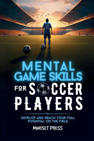Title: Mental Game Skills for Soccer Players: Develop and Reach Your Full Potential on the Field, Author: Mindset Press