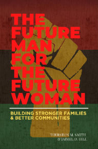 Title: The Future Man for the Future Woman: Building Stronger Families and Better Communities, Author: Thurston M. Smith
