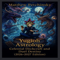 Title: Yugioh Astrology: Celestial Deckcraft and Duel Destiny (2026-2027 Edition), Author: Petchinsky