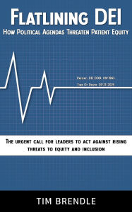 Title: FLATLINING DEI How Political Agendas Threaten Patient Equity: The Urgent Call For Leaders To Act Against Rising Threats To Equity And Inclusion, Author: Tim Brendle