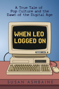 Title: When Leo Logged On: A True Tale of Pop Culture and the Dawn of the Digital Age, Author: Susan Ashbaine