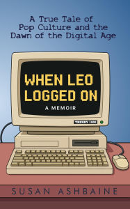 Title: When Leo Logged On: A True Tale of Pop Culture and the Dawn of the Digital Age, Author: Susan Ashbaine