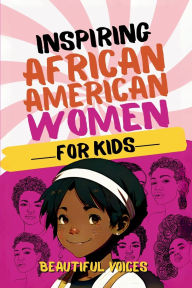 Title: Inspiring Biographies of African American Women for Kids: The Incredible Stories of Black Women Who Changed the World, Author: Beautiful Voices