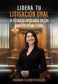 Title: LIDERA TU LITIGACIÓN ORAL: 14 TÉCNICAS APLICADAS EN LOS ÁMBITOS PENAL Y CIVIL, Author: Deborah Elizabeth Huczek