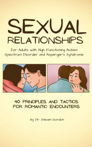 Title: Sexual Relationships for Adults with High-Functioning Autism Spectrum Disorder and Asperger's Syndrome: 40 Principles and Tactics for Romantic Encounters, Author: Dr. Steven Gordon