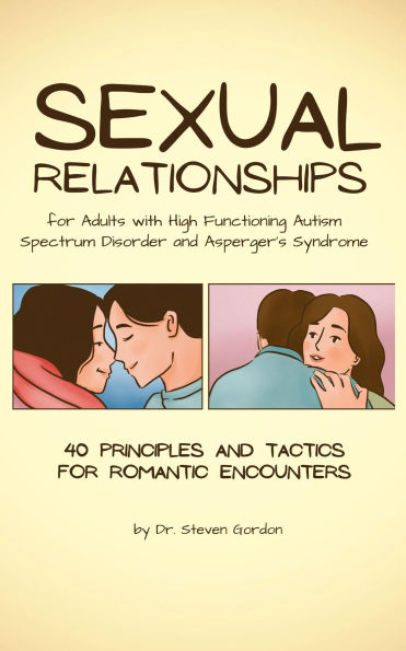 Sexual Relationships for Adults with High-Functioning Autism Spectrum Disorder and Asperger's Syndrome: 40 Principles and Tactics for Romantic Encounters