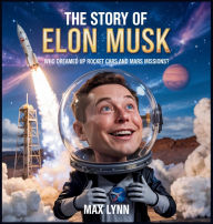 Title: The Story of Elon Musk: Who Dreamed Up Rocket Cars and Mars Missions?, Author: Max Lynn