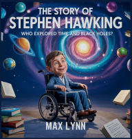 Title: The Story of Stephen Hawking: Who Explored Time and Black Holes?, Author: Max Lynn