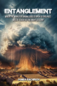 Title: Entanglement: When The World of Knowledge is Open to the Past, Will it teach us the Right Lesson?, Author: James Eschrich