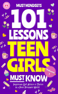 Title: 101 Lessons Teen Girls Must Know: Important Girl Advice to Thrive in a Peer Pressure World, Author: Mindset Press