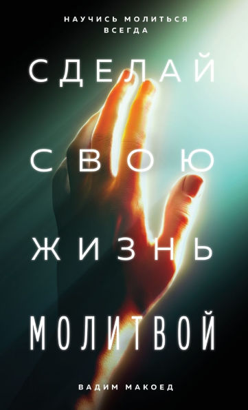 Сделай свою жизнь молитвой: Научись молит