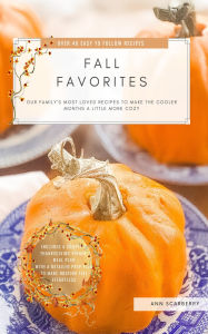 Title: Fall Favorites: Our family's most loved recipes to help make the cooler months a little more cozy, Author: Ann Scarberry