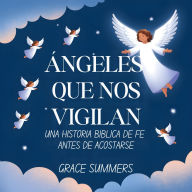 Title: Ángeles Que Nos Vigilan: Una historia bíblica de fe antes de acostarse, Author: Grace Summers