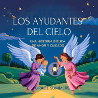 Title: Los Ayudantes Del Cielo: Una historia bíblica de amor y cuidado, Author: Grace Summers