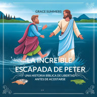 Title: La Increíble Escapada De Peter: Una historia bíblica de libertad antes de acostarse, Author: Grace Summers