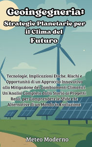 Title: Geoingegneria: Strategie Planetarie per il Clima del Futuro: Tecnologie, Implicazioni Etiche, Rischi e Opportunitï¿½ di un Approccio Innovativo alla Mitigazione dei Cambiamenti Climatici - Un'Analisi Completa dalla Storia ai Progetti Reali, per Comprender, Author: Meteo Moderno