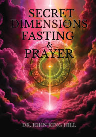 Title: Secret Dimensions of Fasting & Prayer, Author: John King Hill