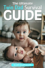 Title: The Ultimate Twin Dad Survival Guide: Preparation Tips, Hacks, and Sanity Savers, Author: Scott Southworth