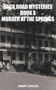 Title: Back Road Mysteries Book X: Murder at the Springs, Author: Jimmy Zeigler