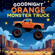 Title: Goodnight Orange Monster Truck: Monster Truck Book, Monster Truck Bedtime Book, Author: Kay Dutch