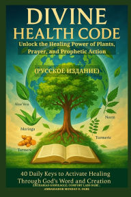 Title: DIVINE HEALTH CODE - 40 Daily Keys to Activate Healing Through God's Word and Creation - (Русское издание): Unlock the Healing Power of Plants, Prayer, and Prophetic Actio, Author: Zacharias Godseagle