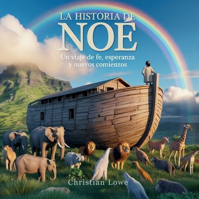 La Historia De Noï¿½: Un Viaje De Fe, Esperanza Y Nuevos Comienzos